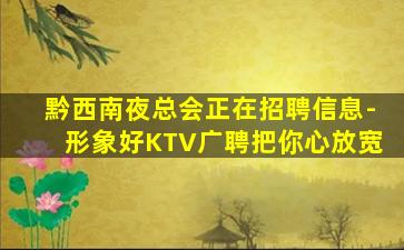 黔西南夜总会正在招聘信息-形象好KTV广聘把你心放宽